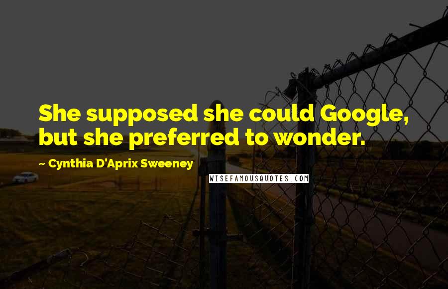 Cynthia D'Aprix Sweeney Quotes: She supposed she could Google, but she preferred to wonder.