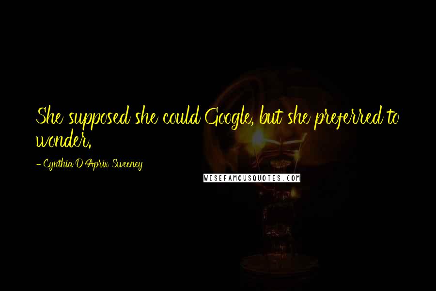 Cynthia D'Aprix Sweeney Quotes: She supposed she could Google, but she preferred to wonder.