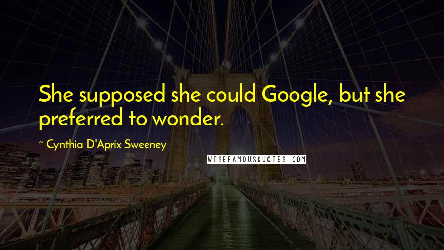 Cynthia D'Aprix Sweeney Quotes: She supposed she could Google, but she preferred to wonder.