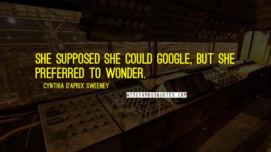 Cynthia D'Aprix Sweeney Quotes: She supposed she could Google, but she preferred to wonder.