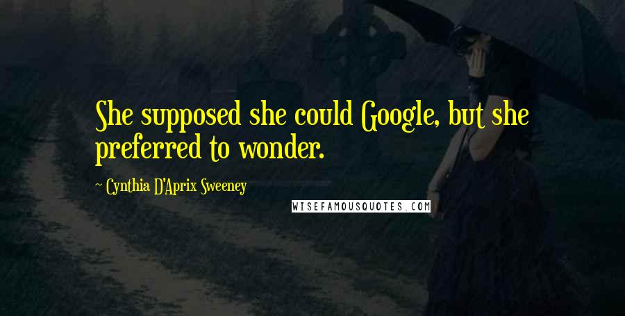 Cynthia D'Aprix Sweeney Quotes: She supposed she could Google, but she preferred to wonder.