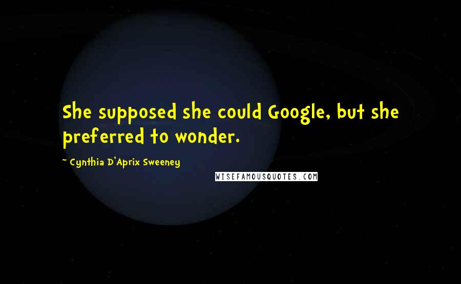 Cynthia D'Aprix Sweeney Quotes: She supposed she could Google, but she preferred to wonder.