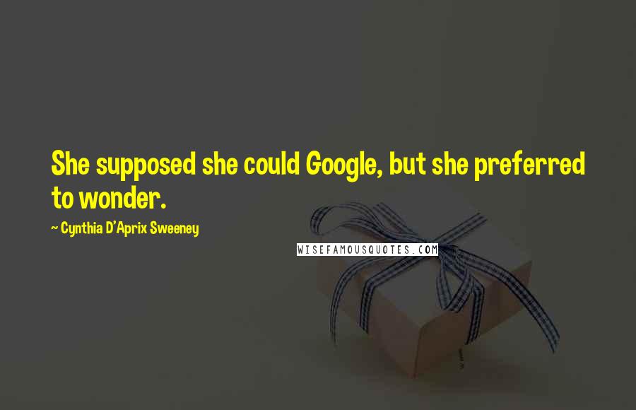 Cynthia D'Aprix Sweeney Quotes: She supposed she could Google, but she preferred to wonder.