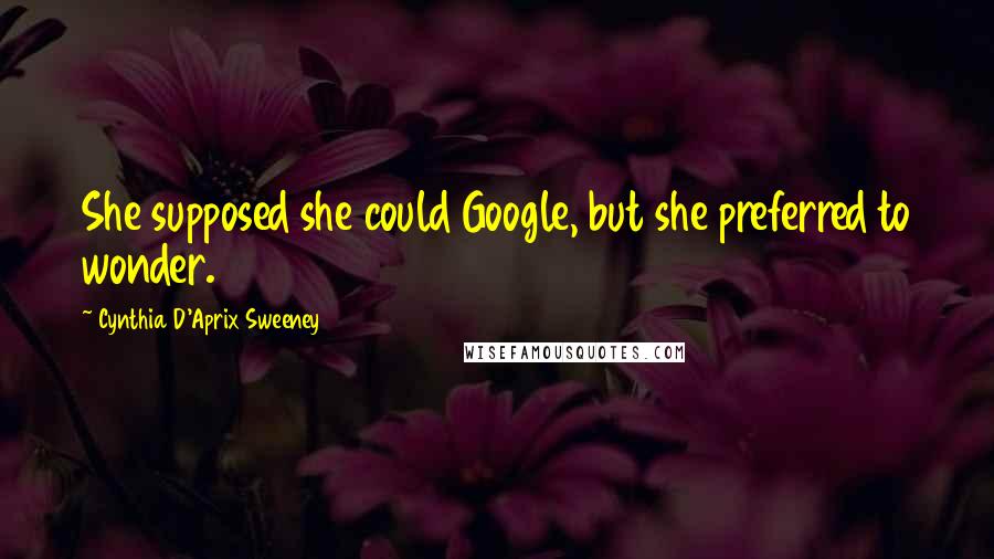 Cynthia D'Aprix Sweeney Quotes: She supposed she could Google, but she preferred to wonder.