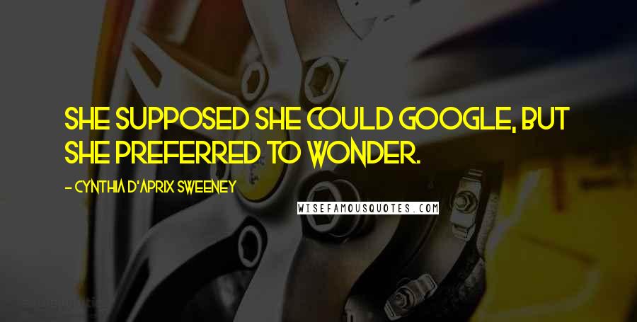 Cynthia D'Aprix Sweeney Quotes: She supposed she could Google, but she preferred to wonder.