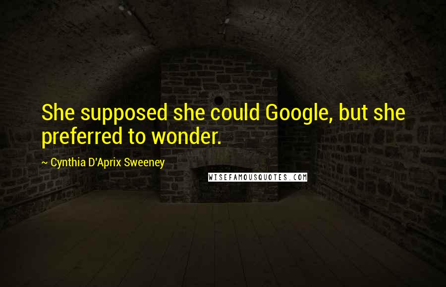 Cynthia D'Aprix Sweeney Quotes: She supposed she could Google, but she preferred to wonder.