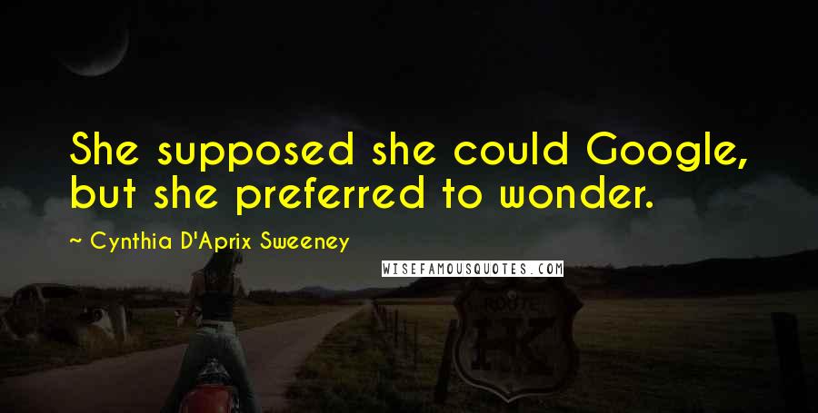 Cynthia D'Aprix Sweeney Quotes: She supposed she could Google, but she preferred to wonder.