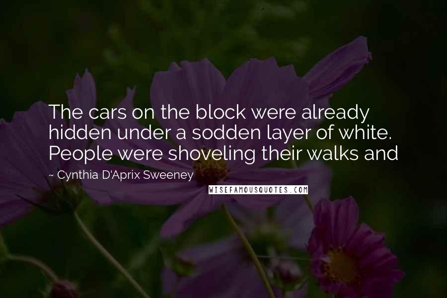 Cynthia D'Aprix Sweeney Quotes: The cars on the block were already hidden under a sodden layer of white. People were shoveling their walks and