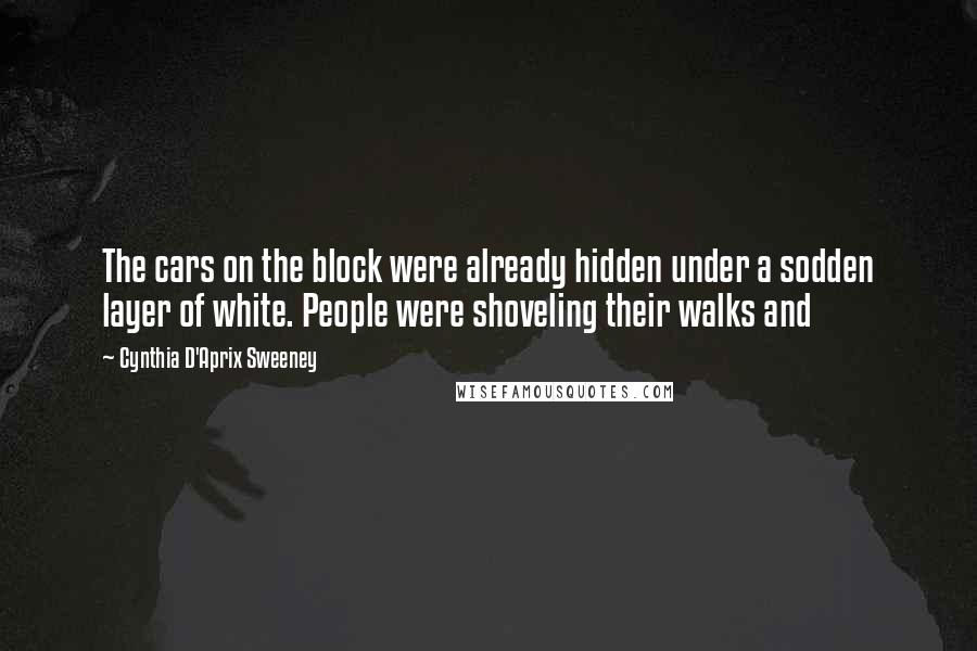 Cynthia D'Aprix Sweeney Quotes: The cars on the block were already hidden under a sodden layer of white. People were shoveling their walks and