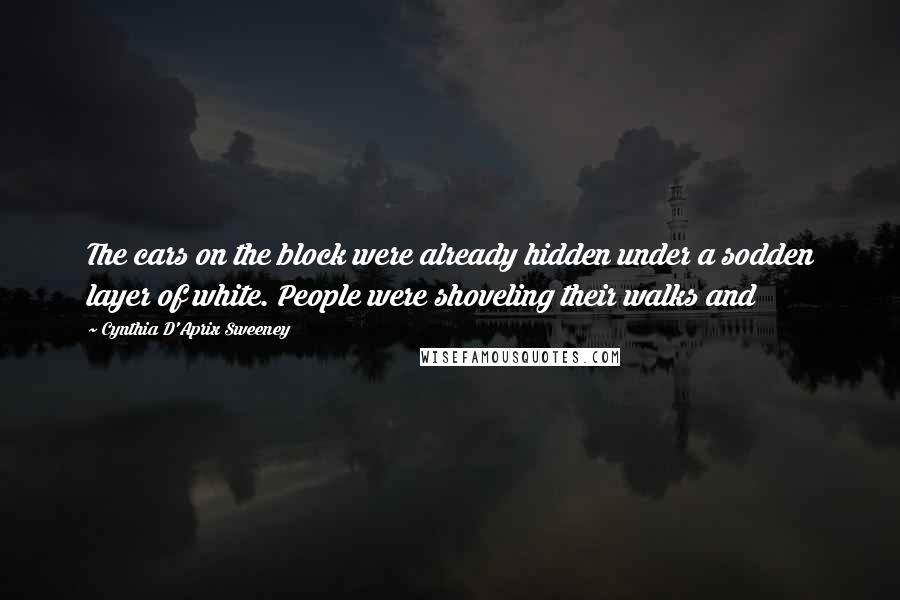 Cynthia D'Aprix Sweeney Quotes: The cars on the block were already hidden under a sodden layer of white. People were shoveling their walks and