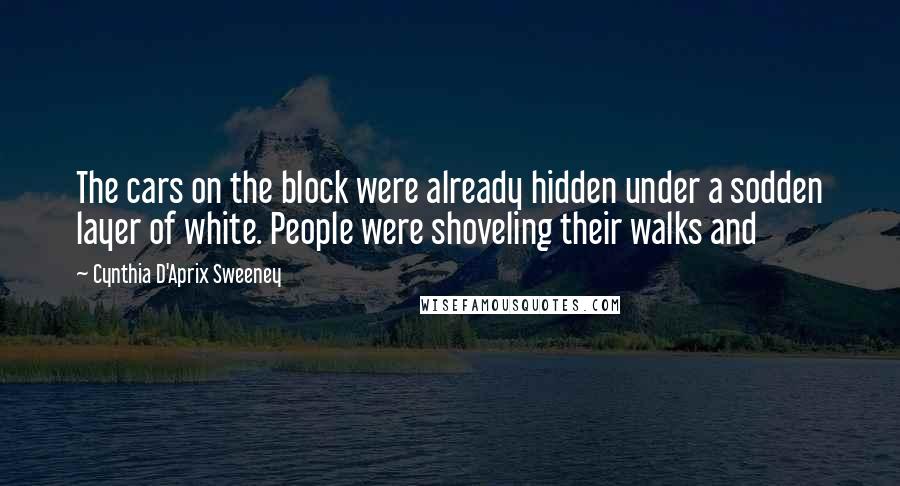 Cynthia D'Aprix Sweeney Quotes: The cars on the block were already hidden under a sodden layer of white. People were shoveling their walks and