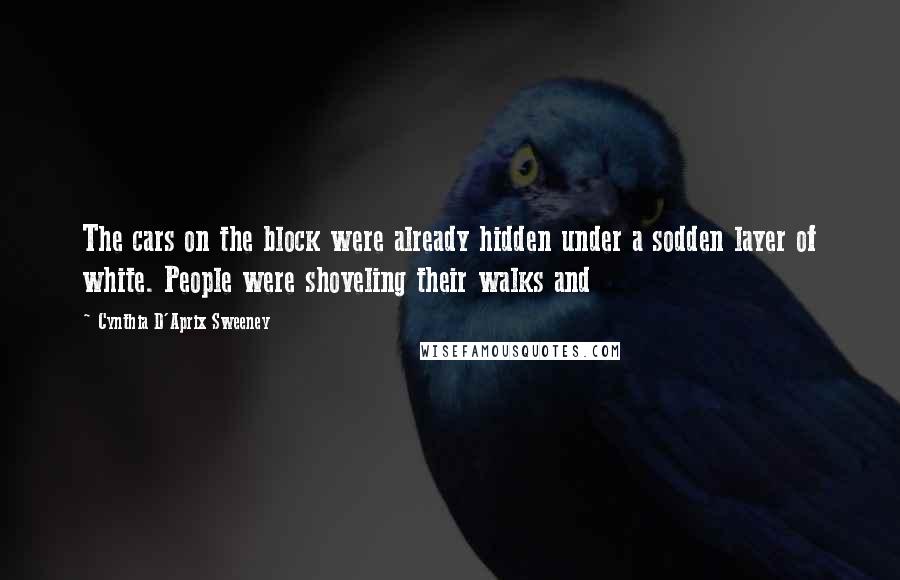 Cynthia D'Aprix Sweeney Quotes: The cars on the block were already hidden under a sodden layer of white. People were shoveling their walks and