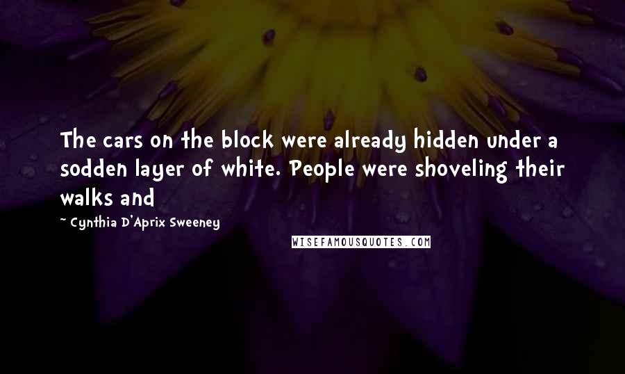 Cynthia D'Aprix Sweeney Quotes: The cars on the block were already hidden under a sodden layer of white. People were shoveling their walks and
