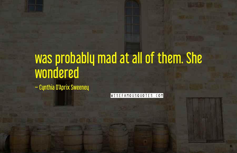 Cynthia D'Aprix Sweeney Quotes: was probably mad at all of them. She wondered