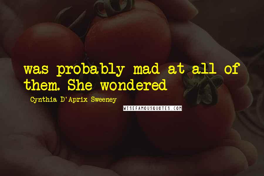 Cynthia D'Aprix Sweeney Quotes: was probably mad at all of them. She wondered