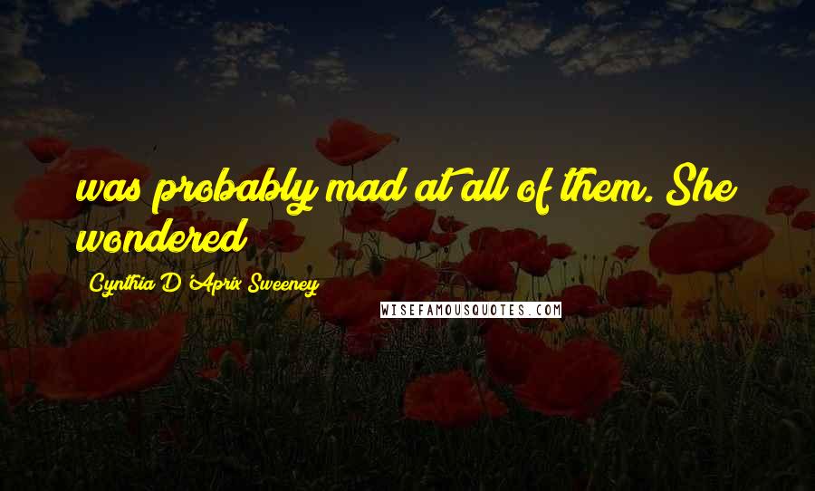 Cynthia D'Aprix Sweeney Quotes: was probably mad at all of them. She wondered
