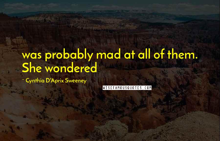 Cynthia D'Aprix Sweeney Quotes: was probably mad at all of them. She wondered