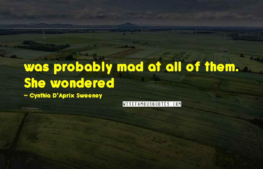 Cynthia D'Aprix Sweeney Quotes: was probably mad at all of them. She wondered