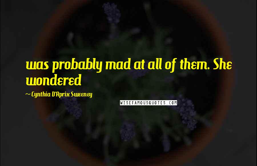 Cynthia D'Aprix Sweeney Quotes: was probably mad at all of them. She wondered