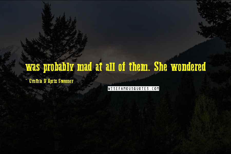 Cynthia D'Aprix Sweeney Quotes: was probably mad at all of them. She wondered