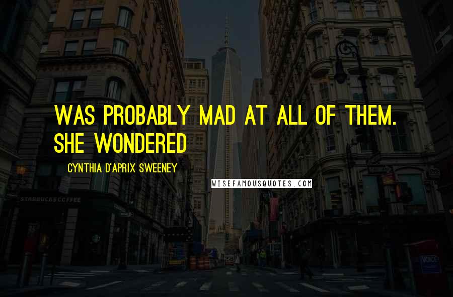 Cynthia D'Aprix Sweeney Quotes: was probably mad at all of them. She wondered