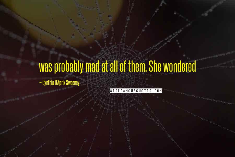 Cynthia D'Aprix Sweeney Quotes: was probably mad at all of them. She wondered