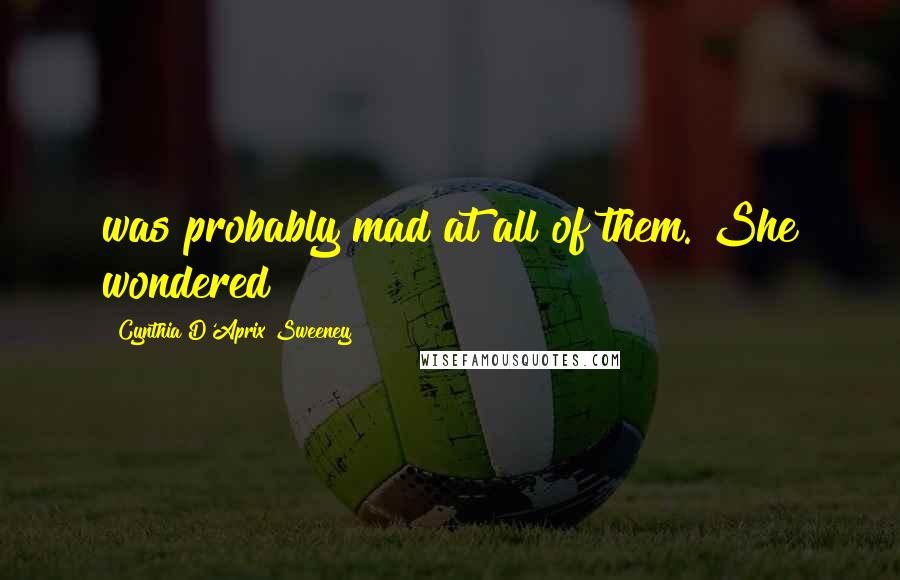 Cynthia D'Aprix Sweeney Quotes: was probably mad at all of them. She wondered