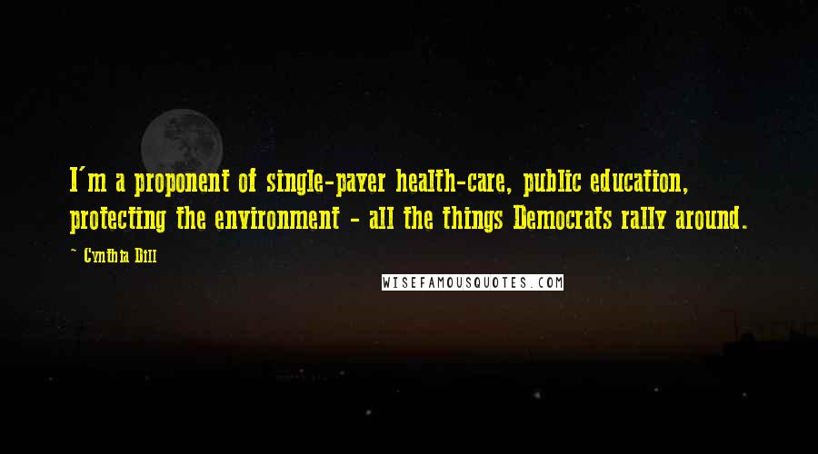 Cynthia Dill Quotes: I'm a proponent of single-payer health-care, public education, protecting the environment - all the things Democrats rally around.