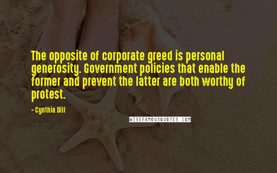 Cynthia Dill Quotes: The opposite of corporate greed is personal generosity. Government policies that enable the former and prevent the latter are both worthy of protest.