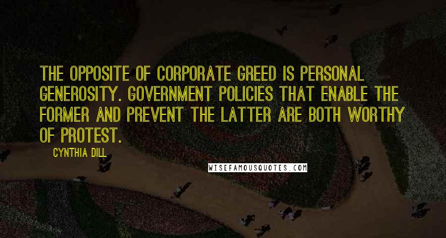 Cynthia Dill Quotes: The opposite of corporate greed is personal generosity. Government policies that enable the former and prevent the latter are both worthy of protest.