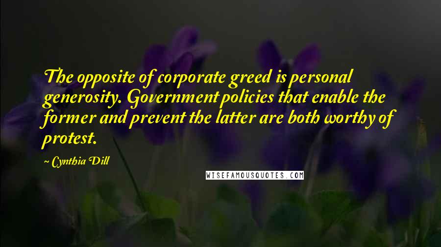 Cynthia Dill Quotes: The opposite of corporate greed is personal generosity. Government policies that enable the former and prevent the latter are both worthy of protest.