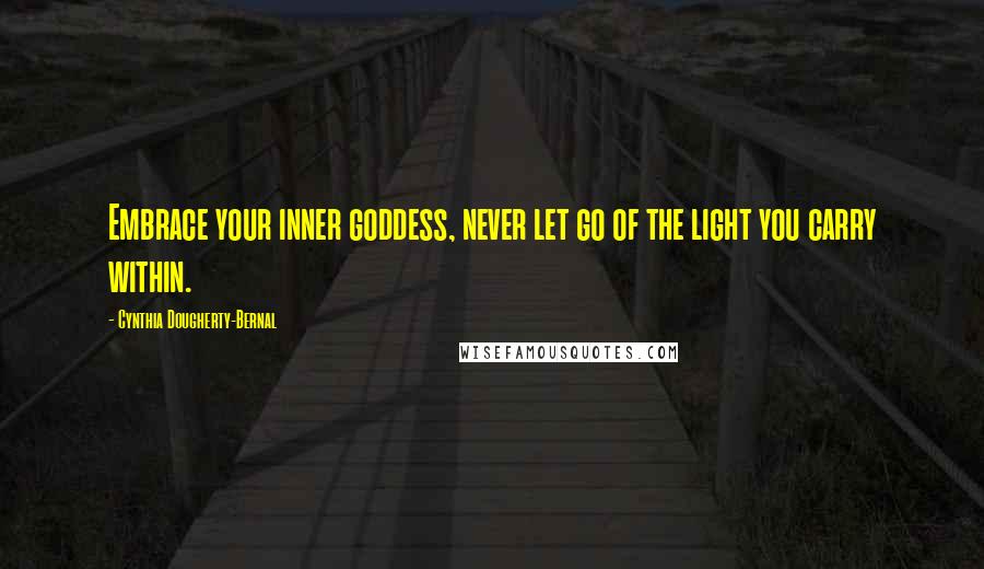 Cynthia Dougherty-Bernal Quotes: Embrace your inner goddess, never let go of the light you carry within.