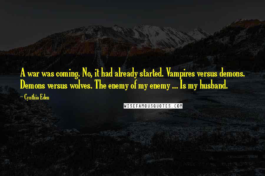 Cynthia Eden Quotes: A war was coming. No, it had already started. Vampires versus demons. Demons versus wolves. The enemy of my enemy ... Is my husband.