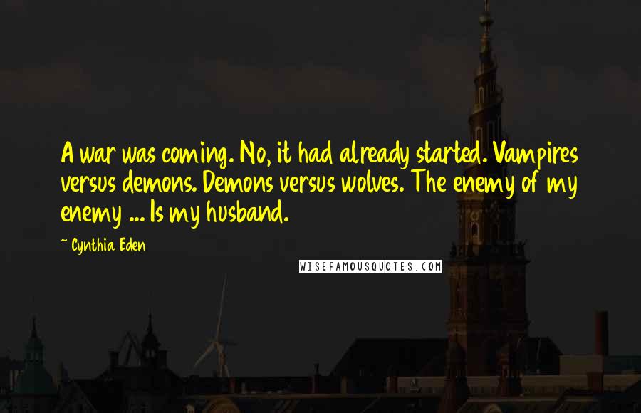 Cynthia Eden Quotes: A war was coming. No, it had already started. Vampires versus demons. Demons versus wolves. The enemy of my enemy ... Is my husband.