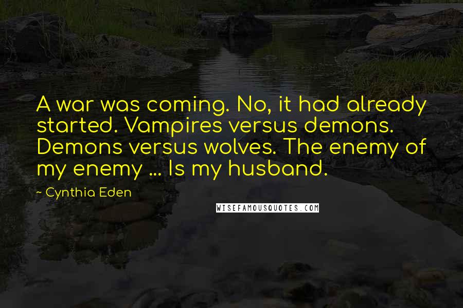 Cynthia Eden Quotes: A war was coming. No, it had already started. Vampires versus demons. Demons versus wolves. The enemy of my enemy ... Is my husband.