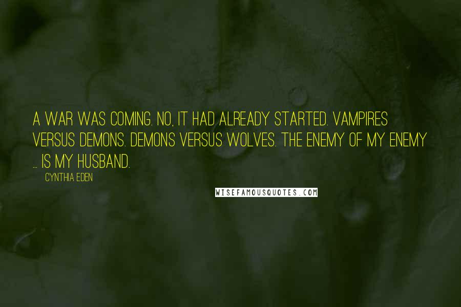 Cynthia Eden Quotes: A war was coming. No, it had already started. Vampires versus demons. Demons versus wolves. The enemy of my enemy ... Is my husband.
