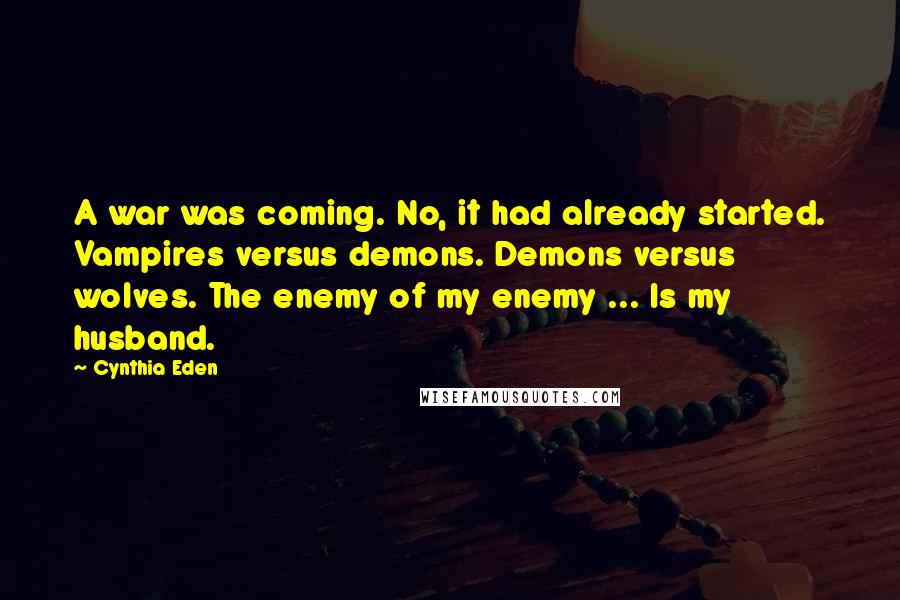 Cynthia Eden Quotes: A war was coming. No, it had already started. Vampires versus demons. Demons versus wolves. The enemy of my enemy ... Is my husband.