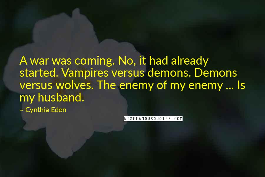 Cynthia Eden Quotes: A war was coming. No, it had already started. Vampires versus demons. Demons versus wolves. The enemy of my enemy ... Is my husband.