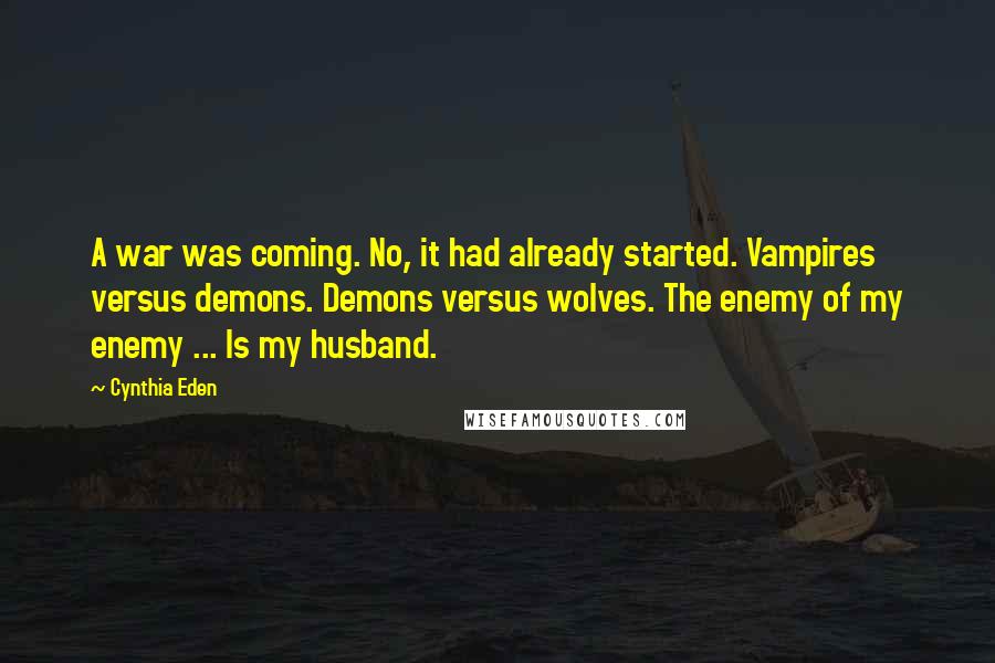 Cynthia Eden Quotes: A war was coming. No, it had already started. Vampires versus demons. Demons versus wolves. The enemy of my enemy ... Is my husband.