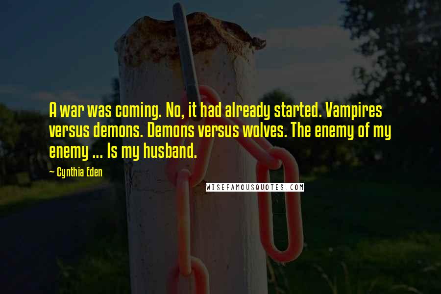 Cynthia Eden Quotes: A war was coming. No, it had already started. Vampires versus demons. Demons versus wolves. The enemy of my enemy ... Is my husband.