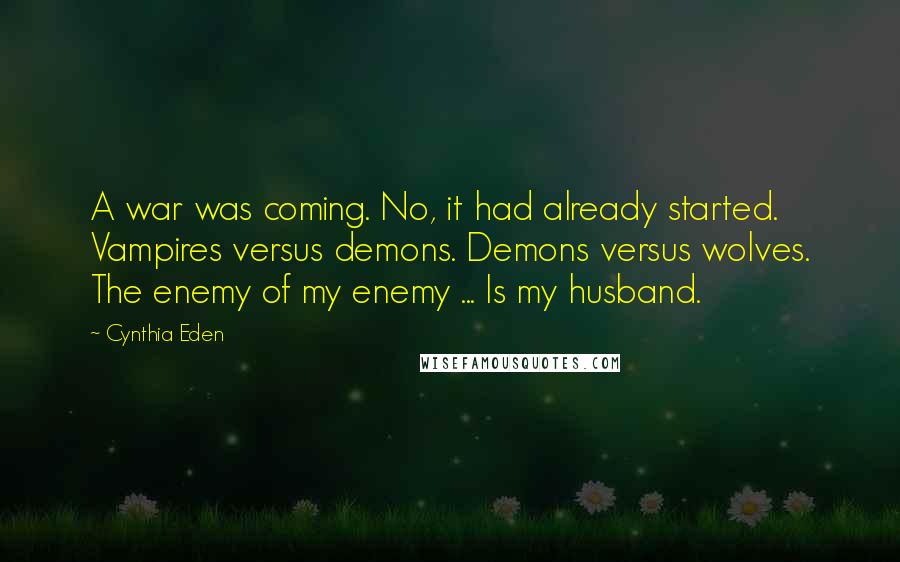 Cynthia Eden Quotes: A war was coming. No, it had already started. Vampires versus demons. Demons versus wolves. The enemy of my enemy ... Is my husband.