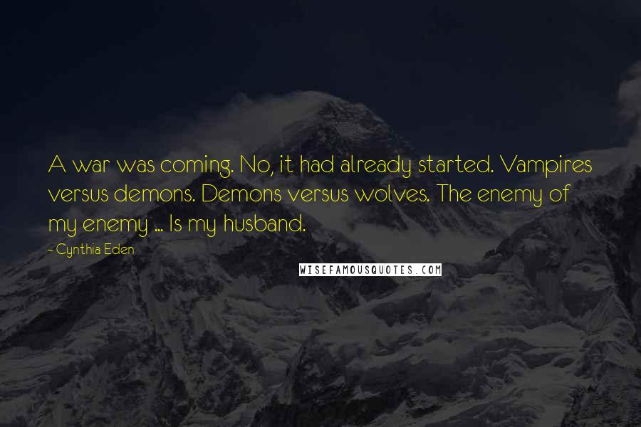 Cynthia Eden Quotes: A war was coming. No, it had already started. Vampires versus demons. Demons versus wolves. The enemy of my enemy ... Is my husband.
