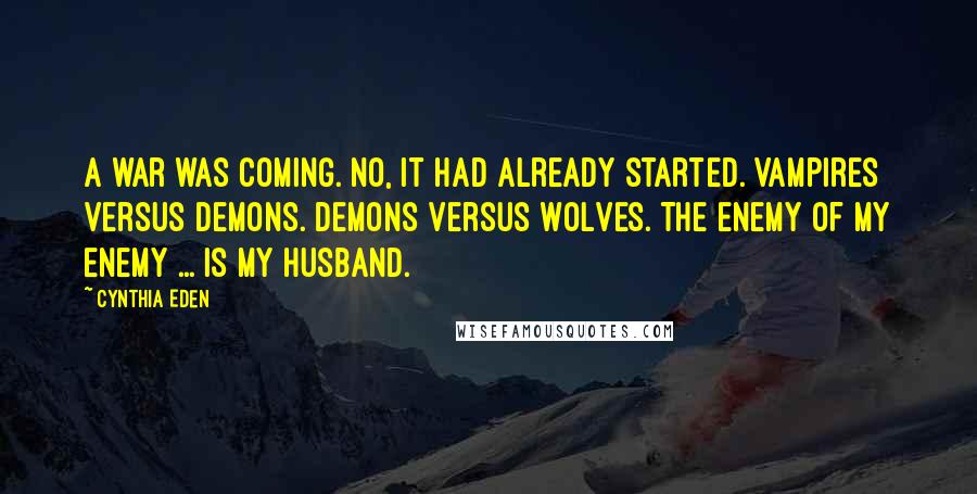 Cynthia Eden Quotes: A war was coming. No, it had already started. Vampires versus demons. Demons versus wolves. The enemy of my enemy ... Is my husband.