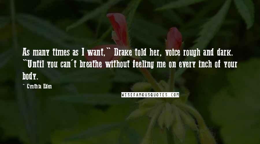 Cynthia Eden Quotes: As many times as I want," Drake told her, voice rough and dark. "Until you can't breathe without feeling me on every inch of your body.
