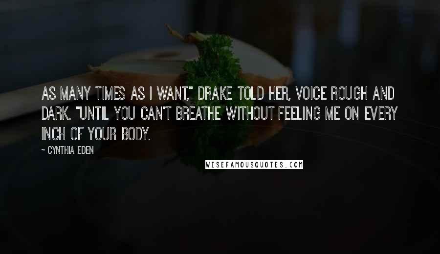 Cynthia Eden Quotes: As many times as I want," Drake told her, voice rough and dark. "Until you can't breathe without feeling me on every inch of your body.