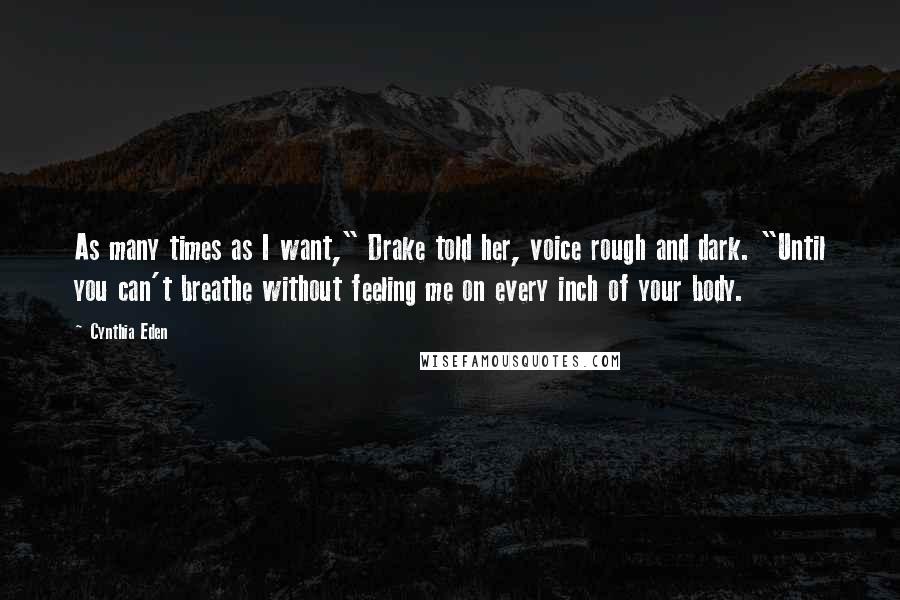 Cynthia Eden Quotes: As many times as I want," Drake told her, voice rough and dark. "Until you can't breathe without feeling me on every inch of your body.