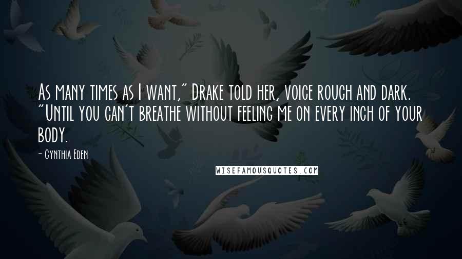 Cynthia Eden Quotes: As many times as I want," Drake told her, voice rough and dark. "Until you can't breathe without feeling me on every inch of your body.