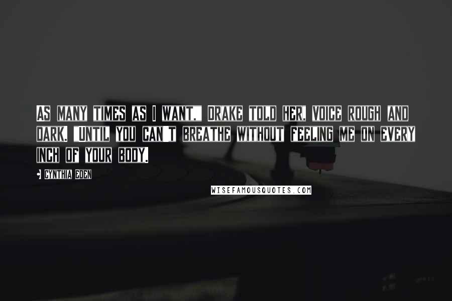 Cynthia Eden Quotes: As many times as I want," Drake told her, voice rough and dark. "Until you can't breathe without feeling me on every inch of your body.
