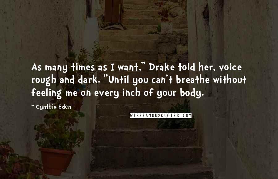 Cynthia Eden Quotes: As many times as I want," Drake told her, voice rough and dark. "Until you can't breathe without feeling me on every inch of your body.
