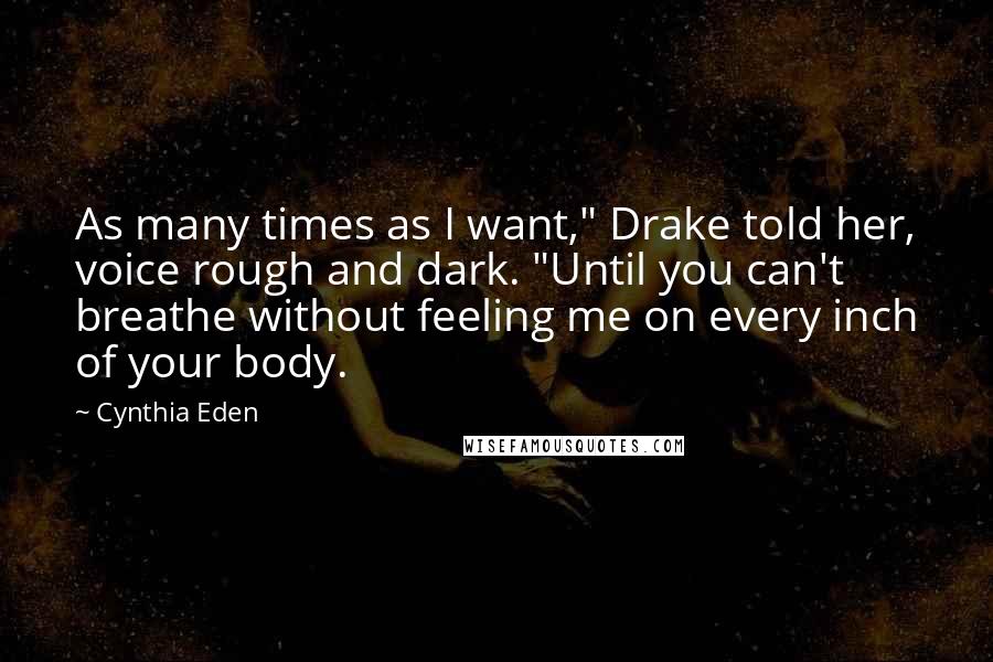 Cynthia Eden Quotes: As many times as I want," Drake told her, voice rough and dark. "Until you can't breathe without feeling me on every inch of your body.